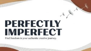 Creating Without Pressure: Perfectly imperfect
